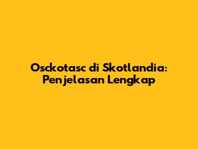 Osckotasc di Skotlandia: Penjelasan Lengkap