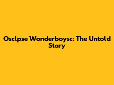 Osclpse Wonderboysc: The Untold Story