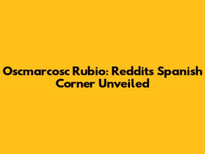 Oscmarcosc Rubio: Reddit's Spanish Corner Unveiled