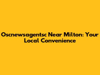 Oscnewsagentsc Near Milton: Your Local Convenience