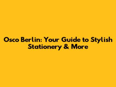 Osco Berlin: Your Guide to Stylish Stationery & More