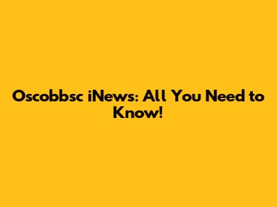 Oscobbsc iNews: All You Need to Know!