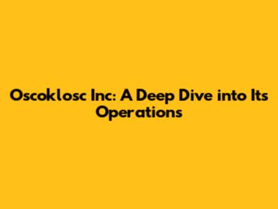 Oscoklosc Inc: A Deep Dive into Its Operations