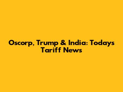 Oscorp, Trump & India: Today's Tariff News