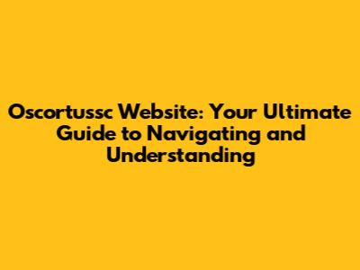 Oscortussc Website: Your Ultimate Guide to Navigating and Understanding