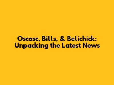 Oscosc, Bills, & Belichick: Unpacking the Latest News