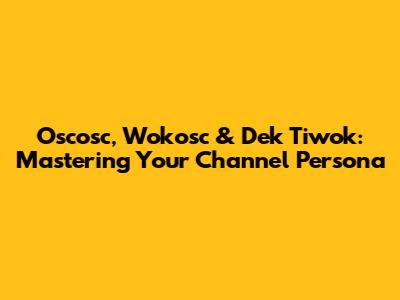 Oscosc, Wokosc & Dek Tiwok: Mastering Your Channel Persona