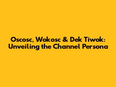 Oscosc, Wokosc & Dek Tiwok: Unveiling the Channel Persona