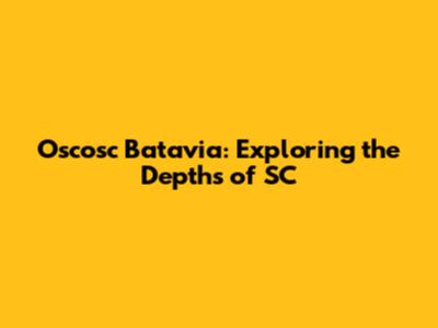 Oscosc Batavia: Exploring the Depths of SC