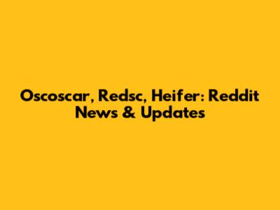 Oscoscar, Redsc, Heifer: Reddit News & Updates