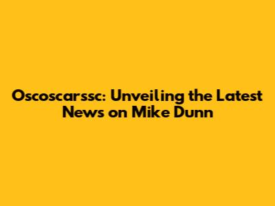 Oscoscarssc: Unveiling the Latest News on Mike Dunn