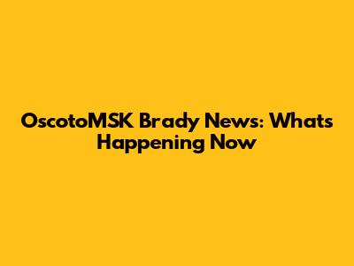 OscotoMSK Brady News: What's Happening Now