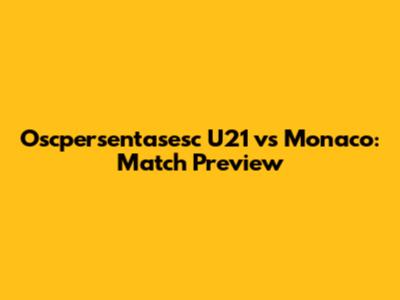 Oscpersentasesc U21 vs Monaco: Match Preview