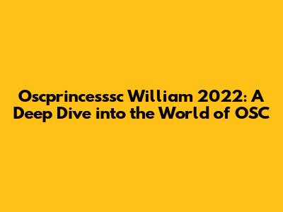 Oscprincesssc William 2022: A Deep Dive into the World of OSC