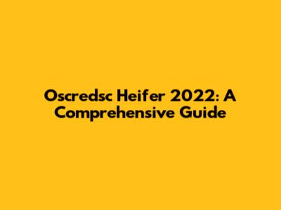 Oscredsc Heifer 2022: A Comprehensive Guide