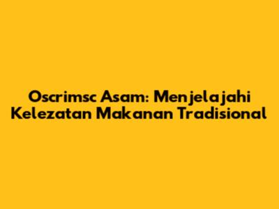 Oscrimsc Asam: Menjelajahi Kelezatan Makanan Tradisional
