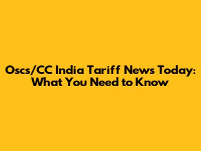 Oscs/CC India Tariff News Today: What You Need to Know