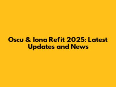 Oscu & Iona Refit 2025: Latest Updates and News