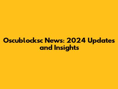 Oscublocksc News: 2024 Updates and Insights