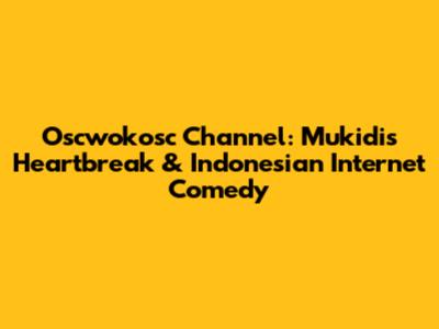 Oscwokosc Channel: Mukidi's Heartbreak & Indonesian Internet Comedy