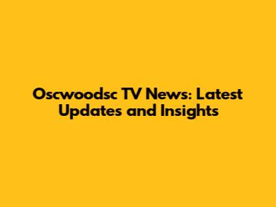 Oscwoodsc TV News: Latest Updates and Insights
