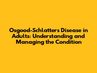 Osgood-Schlatter's Disease in Adults: Understanding and Managing the Condition