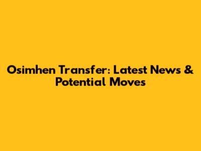 Osimhen Transfer: Latest News & Potential Moves