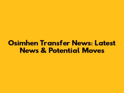 Osimhen Transfer News: Latest News & Potential Moves