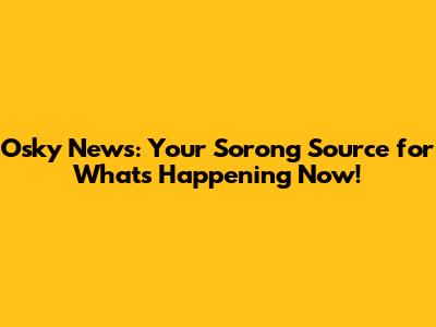 Osky News: Your Sorong Source for What's Happening Now!