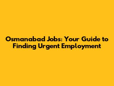 Osmanabad Jobs: Your Guide to Finding Urgent Employment