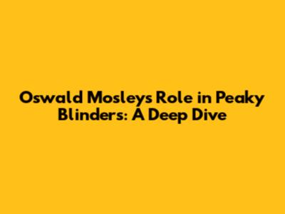 Oswald Mosley's Role in Peaky Blinders: A Deep Dive