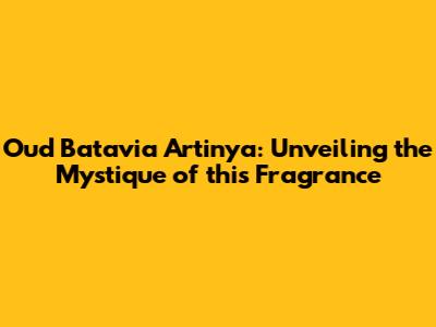 Oud Batavia Artinya: Unveiling the Mystique of this Fragrance