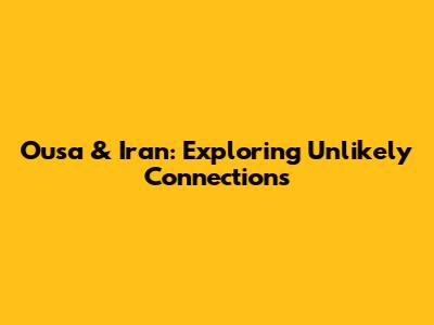Ousa & Iran: Exploring Unlikely Connections