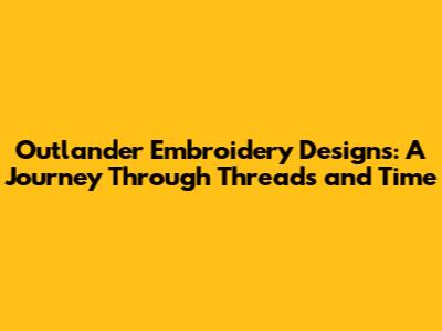 Outlander Embroidery Designs: A Journey Through Threads and Time