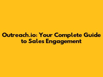 Outreach.io: Your Complete Guide to Sales Engagement