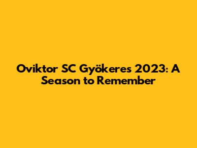 Oviktor SC Gyökeres 2023: A Season to Remember