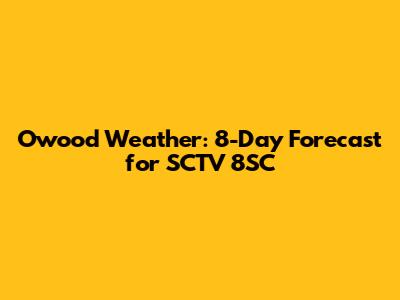 Owood Weather: 8-Day Forecast for SCTV 8SC