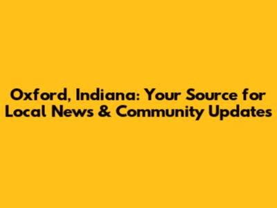 Oxford, Indiana: Your Source for Local News & Community Updates