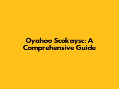 Oyahoo Scokaysc: A Comprehensive Guide