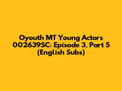 Oyouth MT Young Actors 002639SC: Episode 3, Part 5 (English Subs)