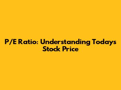 P/E Ratio: Understanding Today's Stock Price