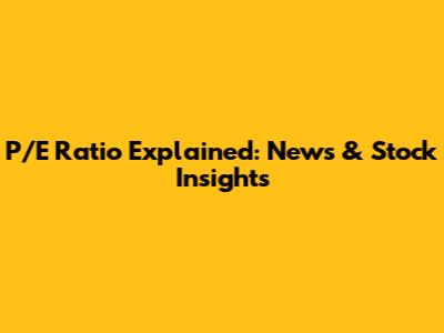 P/E Ratio Explained: News & Stock Insights