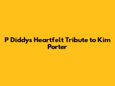 P Diddy's Heartfelt Tribute to Kim Porter