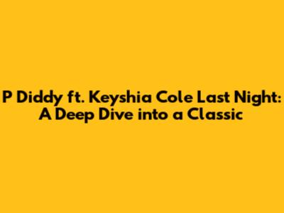 P Diddy ft. Keyshia Cole Last Night: A Deep Dive into a Classic