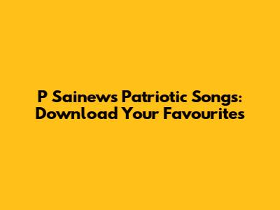 P Sainews Patriotic Songs: Download Your Favourites