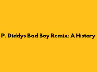 P. Diddy's Bad Boy Remix: A History