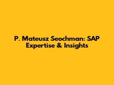P. Mateusz Seochman: SAP Expertise & Insights