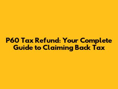 P60 Tax Refund: Your Complete Guide to Claiming Back Tax
