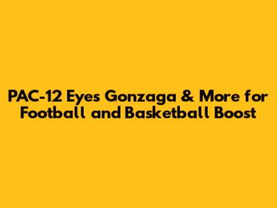 PAC-12 Eyes Gonzaga & More for Football and Basketball Boost