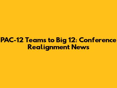 PAC-12 Teams to Big 12: Conference Realignment News